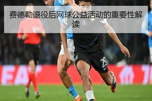 费德勒退役后网球公益活动的重要性解读
